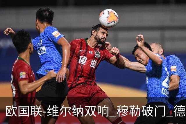 欧国联-维尔纳双响 穆勒破门 德国5-2大胜意大利