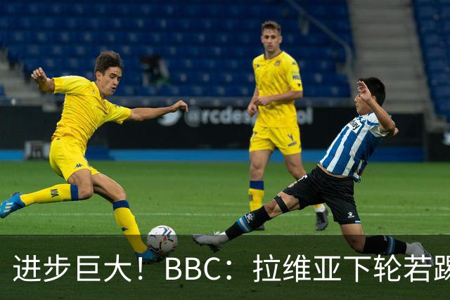 进步巨大！BBC：拉维亚下轮若踢60分钟 将创蓝军生涯连续出勤纪录